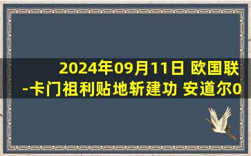 2024年09月11日 欧国联-卡门祖利贴地斩建功 安道尔0-1马耳他